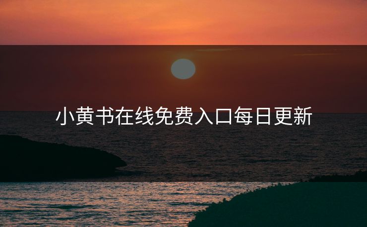 小黄书在线免费入口每日更新