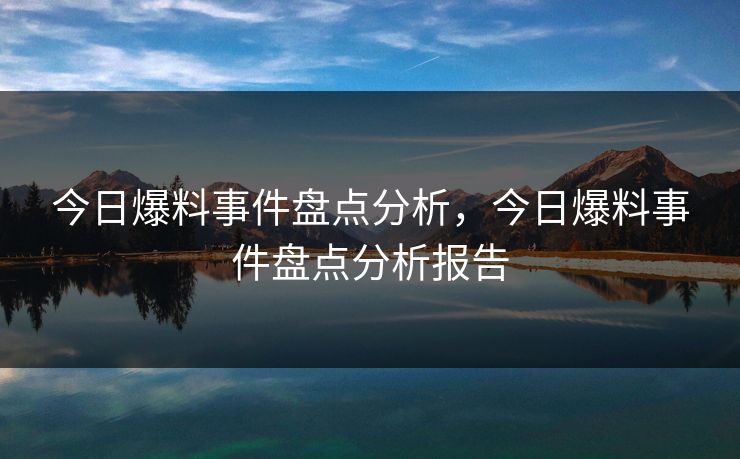 今日爆料事件盘点分析，今日爆料事件盘点分析报告
