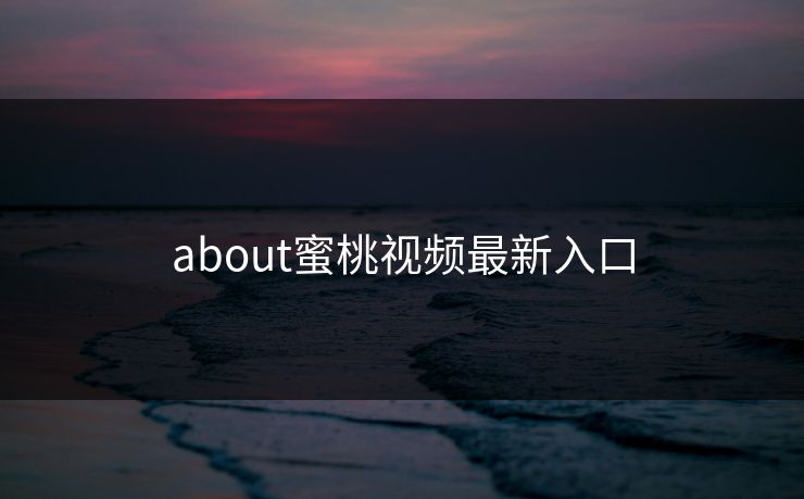 about蜜桃视频最新入口