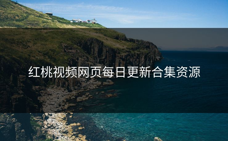 红桃视频网页每日更新合集资源