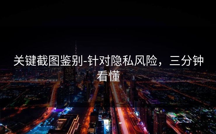 关键截图鉴别-针对隐私风险,三分钟看懂 关键截图鉴别-针对隐私风险,三分钟看懂