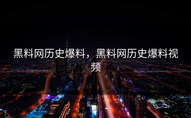 黑料网历史爆料，黑料网历史爆料视频
