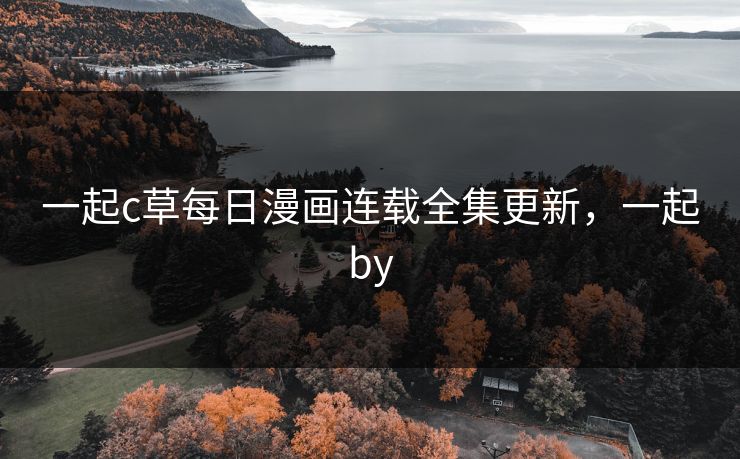 一起c草每日漫画连载全集更新，一起by