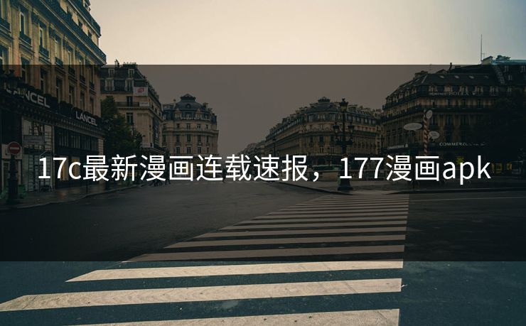 17c最新漫画连载速报，177漫画apk