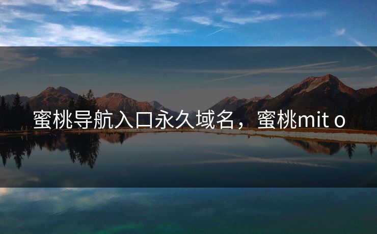 蜜桃导航入口永久域名,蜜桃mit o 蜜桃导航入口永久域名,蜜桃mit o