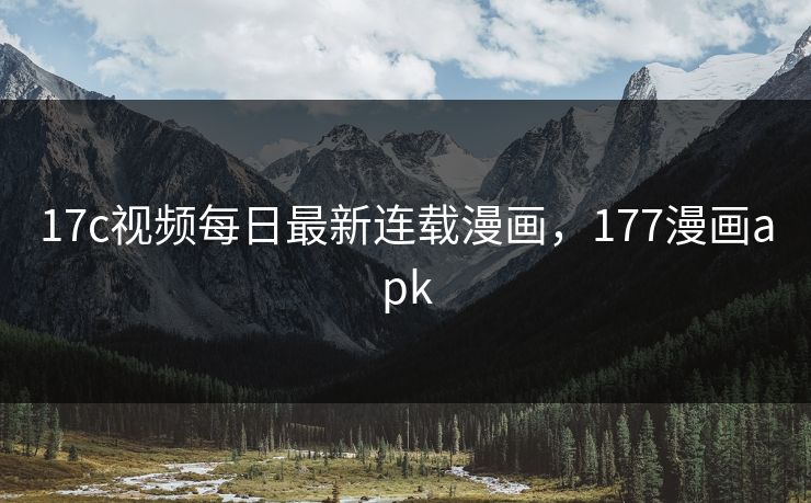 17c视频每日最新连载漫画，177漫画apk