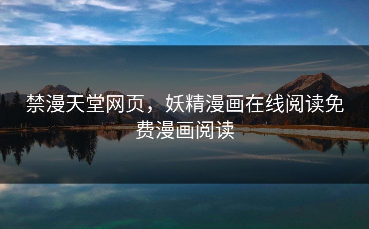 禁漫天堂网页,妖精漫画在线阅读免费漫画阅读 禁漫天堂网页,妖精漫画在线阅读免费漫画阅读