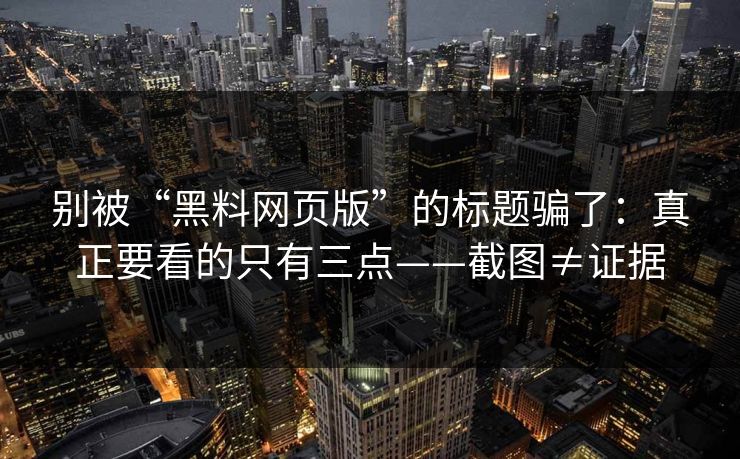别被“黑料网页版”的标题骗了：真正要看的只有三点——截图≠证据