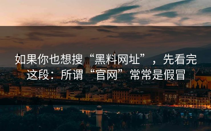 如果你也想搜“黑料网址”,先看完这段:所谓“官网”常常是假冒 如果你也想搜“黑料网址”,先看完这段:所谓“官网”常常是假冒