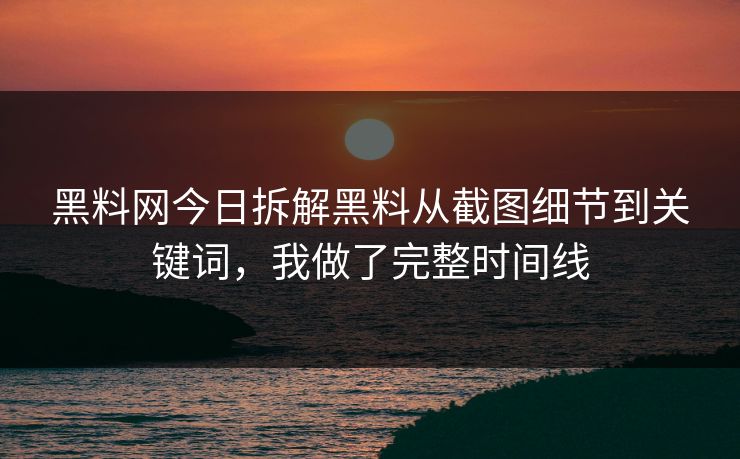 黑料网今日拆解黑料从截图细节到关键词,我做了完整时间线 黑料网今日拆解黑料从截图细节到关键词,我做了完整时间线
