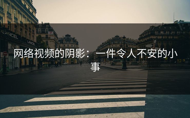 网络视频的阴影:一件令人不安的小事 网络视频的阴影:一件令人不安的小事