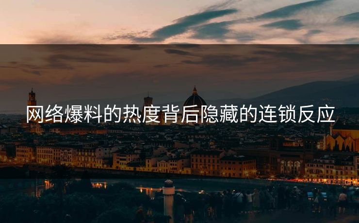 网络爆料的热度背后隐藏的连锁反应 网络爆料的热度背后隐藏的连锁反应