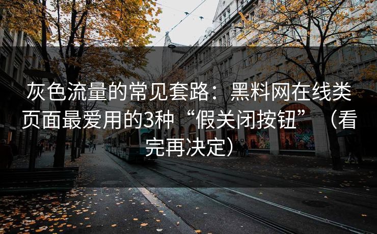 灰色流量的常见套路:黑料网在线类页面最爱用的3种“假关闭按钮”(看完再决定) 灰色流量的常见套路:黑料网在线类页面最爱用的3种“假关闭按钮”(看完再决定)