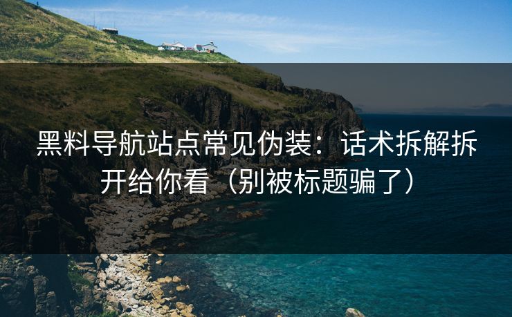 黑料导航站点常见伪装:话术拆解拆开给你看(别被标题骗了) 黑料导航站点常见伪装:话术拆解拆开给你看(别被标题骗了)