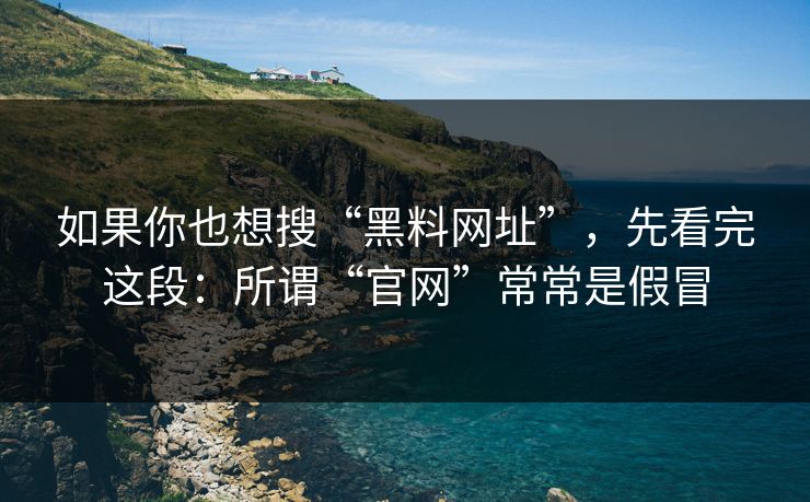 如果你也想搜“黑料网址”,先看完这段:所谓“官网”常常是假冒 如果你也想搜“黑料网址”,先看完这段:所谓“官网”常常是假冒